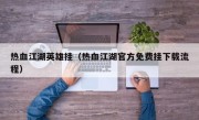 热血江湖英雄挂（热血江湖官方免费挂下载流程）