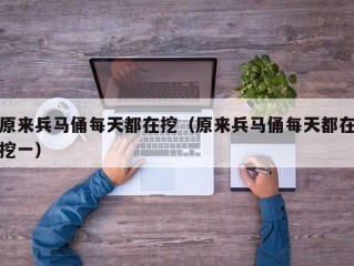 原来兵马俑每天都在挖（原来兵马俑每天都在挖一）