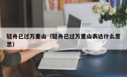 轻舟已过万重山（轻舟已过万重山表达什么意思）