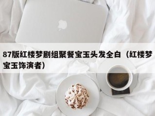 87版红楼梦剧组聚餐宝玉头发全白（红楼梦宝玉饰演者）