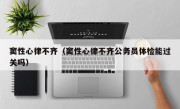 窦性心律不齐（窦性心律不齐公务员体检能过关吗）
