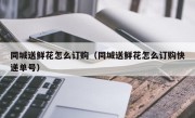 同城送鲜花怎么订购（同城送鲜花怎么订购快递单号）