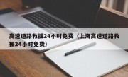 高速道路救援24小时免费（上海高速道路救援24小时免费）