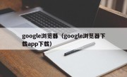 google浏览器（google浏览器下载app下载）