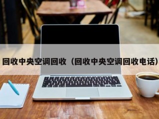 回收中央空调回收（回收中央空调回收电话）