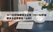 50一60岁血糖多少正常（50一60岁血糖多少正常餐后一小时）
