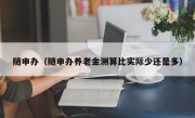 随申办（随申办养老金测算比实际少还是多）