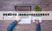 香格里拉对话（香格里拉对话会议在哪里召开）