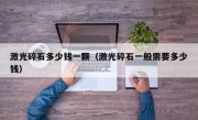 激光碎石多少钱一颗（激光碎石一般需要多少钱）