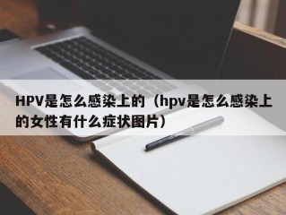 HPV是怎么感染上的（hpv是怎么感染上的女性有什么症状图片）