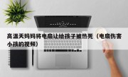 高温天妈妈将电扇让给孩子被热死（电扇伤害小孩的视频）