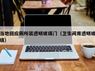 当地回应厕所装透明玻璃门（卫生间用透明玻璃）