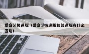爱奇艺极速版（爱奇艺极速版和普通版有什么区别）
