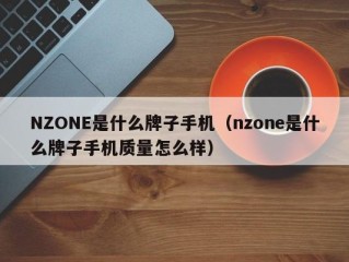 NZONE是什么牌子手机（nzone是什么牌子手机质量怎么样）
