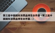 第三届中国国际消费品博览会开幕（第三届中国国际消费品博览会开幕∴）