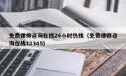 免费律师咨询在线24小时热线（免费律师咨询在线12345）