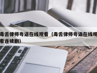 毒舌律师粤语在线观看（毒舌律师粤语在线观看连续剧）