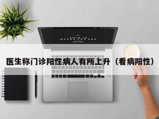 医生称门诊阳性病人有所上升（看病阳性）