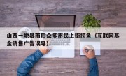 山西一地暴雨后众多市民上街捞鱼（互联网基金销售广告误导）