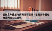 巴西宣布重返南美洲国家联盟（巴西宣布重返南美洲国家联盟十）