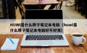 HUWI是什么牌子笔记本电脑（huwi是什么牌子笔记本电脑好不好用）
