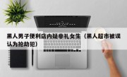 黑人男子便利店内疑非礼女生（黑人超市被误认为抢劫犯）