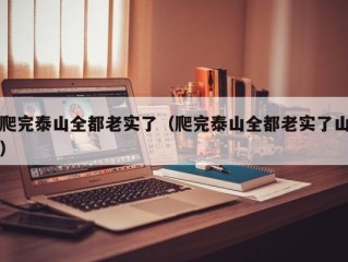 爬完泰山全都老实了（爬完泰山全都老实了山）