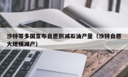 沙特等多国宣布自愿削减石油产量（沙特自愿大规模减产）