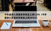 今年退休人员基本养老金上调3.8%（今年退休人员基本养老金上调38%1）