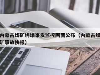 内蒙古煤矿坍塌事发监控画面公布（内蒙古煤矿事故快报）