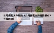 公司保密文件销毁（公司保密文件销毁佛山3号线地铁）