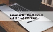 panasonic是什么品牌（panasonic是什么品牌的扫描仪）