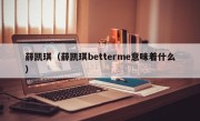 薛凯琪（薛凯琪betterme意味着什么）