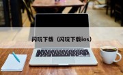 闪玩下载（闪玩下载ios）