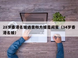 28岁香港名媛遇害和方媛是闺蜜（34岁香港名媛）