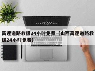 高速道路救援24小时免费（山西高速道路救援24小时免费）