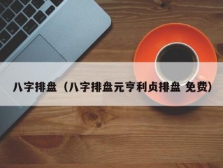 八字排盘（八字排盘元亨利贞排盘 免费）