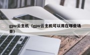 gpu云主机（gpu云主机可以用在哪些场景）