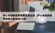 护心电视剧免费观看完整在线（护心电视剧免费观看完整在线32集）