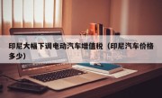 印尼大幅下调电动汽车增值税（印尼汽车价格多少）