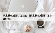 网上贷款逾期了怎么办（网上贷款逾期了怎么办好呢）