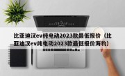比亚迪汉ev纯电动2023款最低报价（比亚迪汉ev纯电动2023款最低报价海豹）