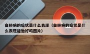 白肺病的症状是什么表现（白肺病的症状是什么表现能治好吗图片）