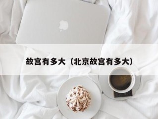 故宫有多大（北京故宫有多大）