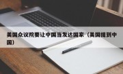 美国众议院要让中国当发达国家（美国提到中国）