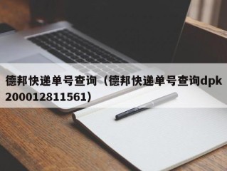 德邦快递单号查询（德邦快递单号查询dpk200012811561）