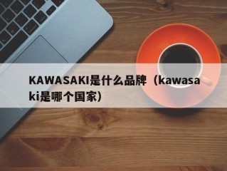 KAWASAKI是什么品牌（kawasaki是哪个国家）