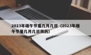 2023年端午节是几月几日（2023年端午节是几月几日阴历）
