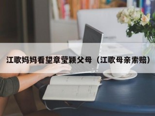 江歌妈妈看望章莹颖父母（江歌母亲索赔）
