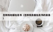 怎样找出版社出书（怎样找出版社出书的目录）